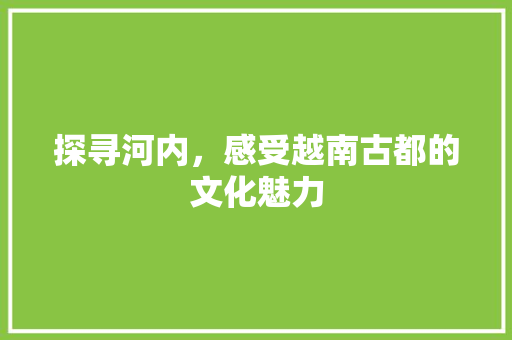 探寻河内，感受越南古都的文化魅力