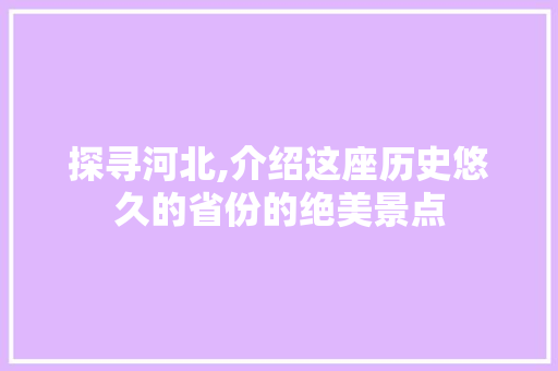 探寻河北,介绍这座历史悠久的省份的绝美景点