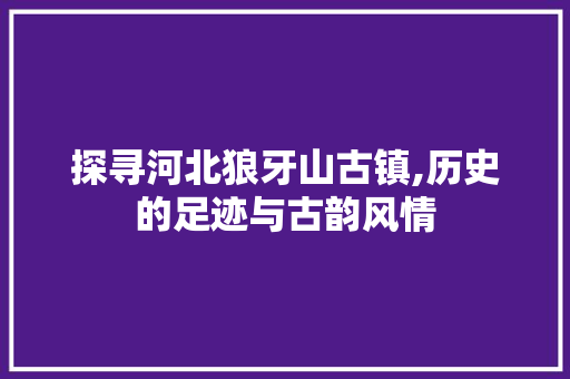 探寻河北狼牙山古镇,历史的足迹与古韵风情