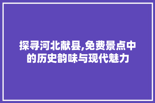 探寻河北献县,免费景点中的历史韵味与现代魅力