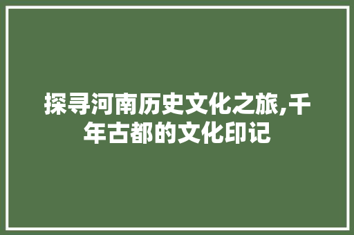 探寻河南历史文化之旅,千年古都的文化印记