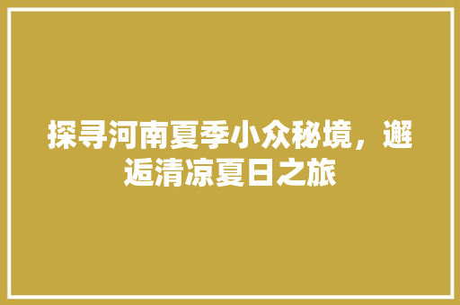 探寻河南夏季小众秘境，邂逅清凉夏日之旅