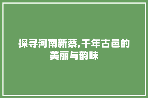 探寻河南新蔡,千年古邑的美丽与韵味