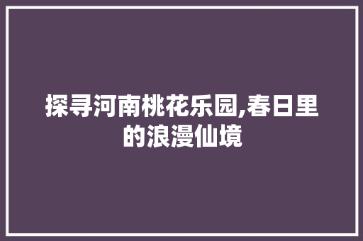 探寻河南桃花乐园,春日里的浪漫仙境