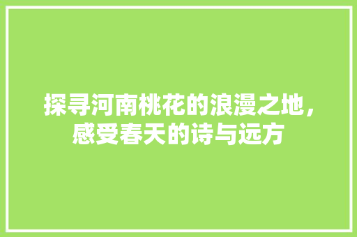 探寻河南桃花的浪漫之地，感受春天的诗与远方