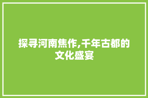 探寻河南焦作,千年古都的文化盛宴