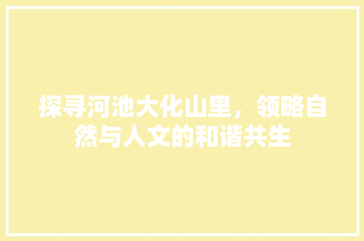 探寻河池大化山里，领略自然与人文的和谐共生