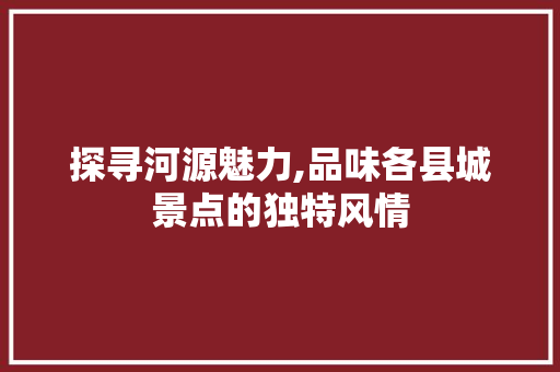 探寻河源魅力,品味各县城景点的独特风情