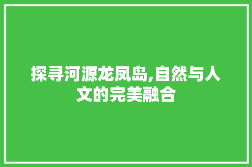 探寻河源龙凤岛,自然与人文的完美融合