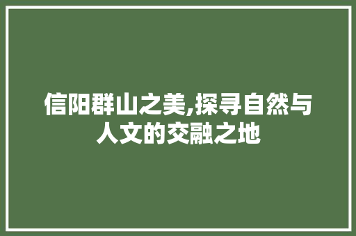 信阳群山之美,探寻自然与人文的交融之地  第1张