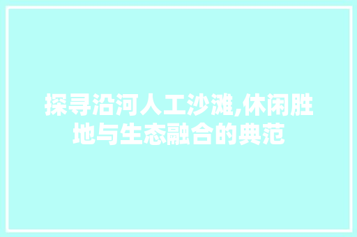 探寻沿河人工沙滩,休闲胜地与生态融合的典范