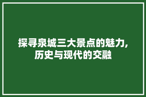 探寻泉城三大景点的魅力,历史与现代的交融