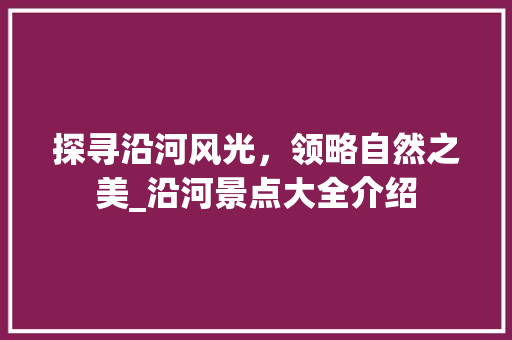 探寻沿河风光，领略自然之美_沿河景点大全介绍