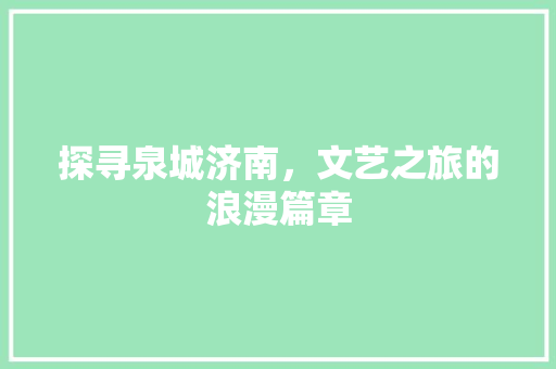 探寻泉城济南，文艺之旅的浪漫篇章