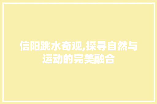 信阳跳水奇观,探寻自然与运动的完美融合