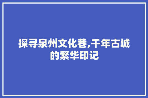 探寻泉州文化巷,千年古城的繁华印记