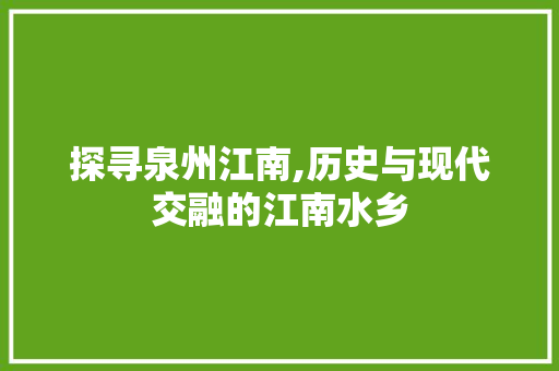 探寻泉州江南,历史与现代交融的江南水乡