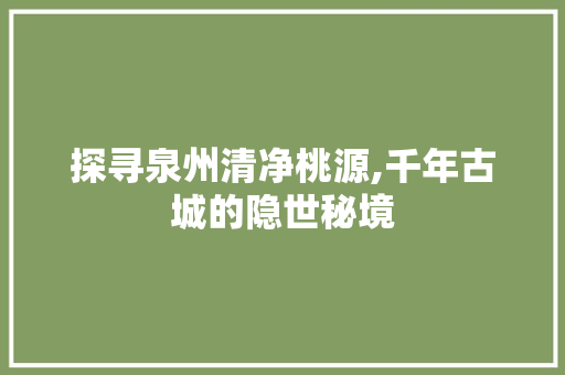 探寻泉州清净桃源,千年古城的隐世秘境