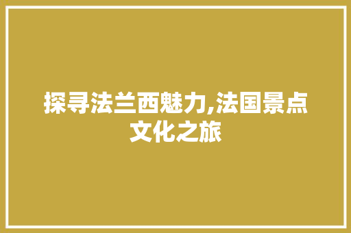 探寻法兰西魅力,法国景点文化之旅