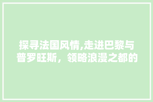 探寻法国风情,走进巴黎与普罗旺斯，领略浪漫之都的魅力