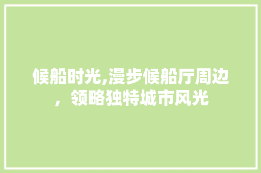 候船时光,漫步候船厅周边，领略独特城市风光