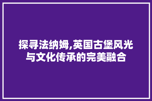 探寻法纳姆,英国古堡风光与文化传承的完美融合