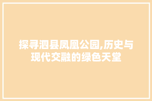 探寻泗县凤凰公园,历史与现代交融的绿色天堂