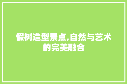 假树造型景点,自然与艺术的完美融合