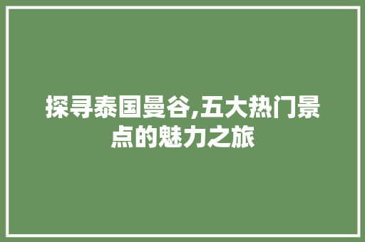 探寻泰国曼谷,五大热门景点的魅力之旅