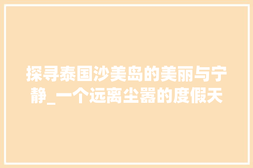 探寻泰国沙美岛的美丽与宁静_一个远离尘嚣的度假天堂