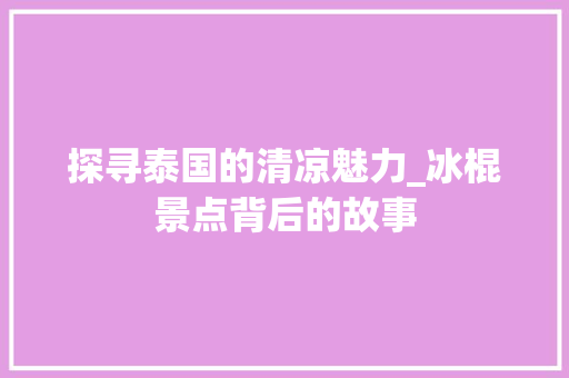 探寻泰国的清凉魅力_冰棍景点背后的故事