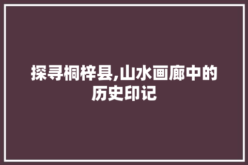 探寻桐梓县,山水画廊中的历史印记