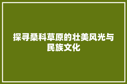 探寻桑科草原的壮美风光与民族文化