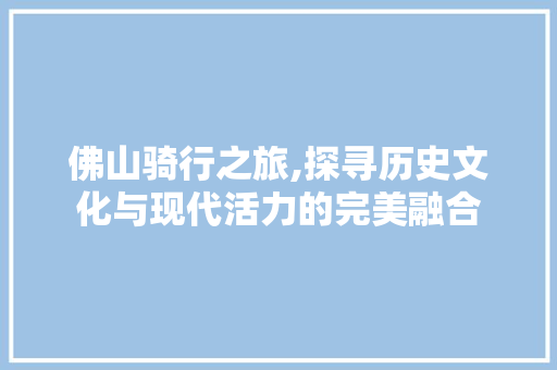 佛山骑行之旅,探寻历史文化与现代活力的完美融合  第1张