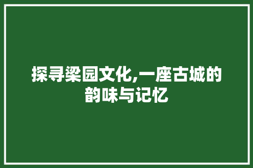 探寻梁园文化,一座古城的韵味与记忆