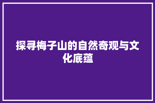 探寻梅子山的自然奇观与文化底蕴