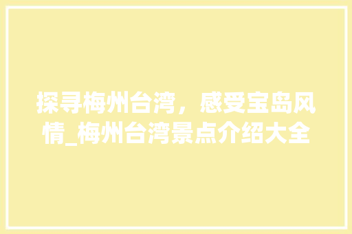 探寻梅州台湾，感受宝岛风情_梅州台湾景点介绍大全  第1张