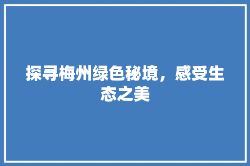 探寻梅州绿色秘境，感受生态之美