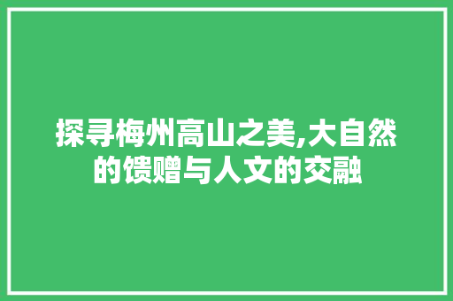 探寻梅州高山之美,大自然的馈赠与人文的交融