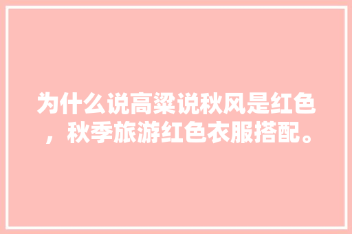 为什么说高粱说秋风是红色，秋季旅游红色衣服搭配。