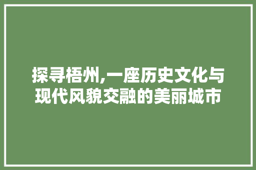 探寻梧州,一座历史文化与现代风貌交融的美丽城市