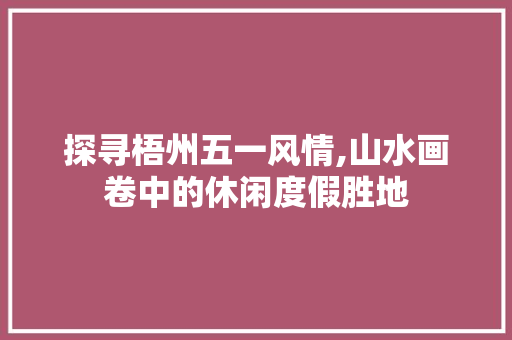 探寻梧州五一风情,山水画卷中的休闲度假胜地