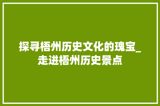 探寻梧州历史文化的瑰宝_走进梧州历史景点