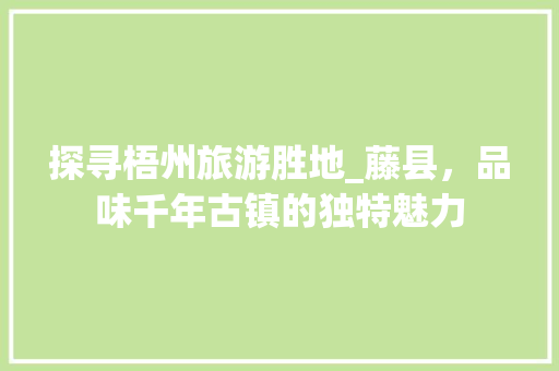 探寻梧州旅游胜地_藤县，品味千年古镇的独特魅力