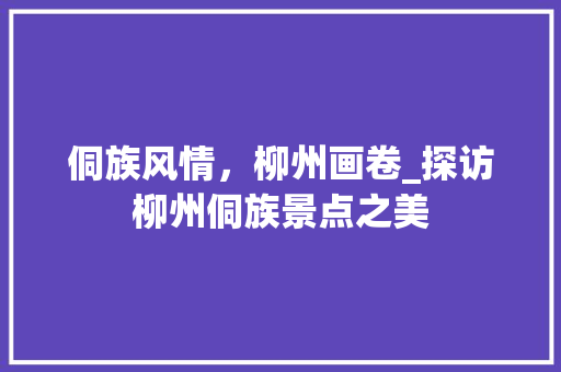 侗族风情，柳州画卷_探访柳州侗族景点之美