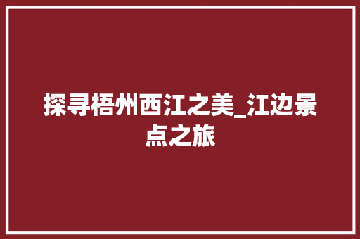 探寻梧州西江之美_江边景点之旅