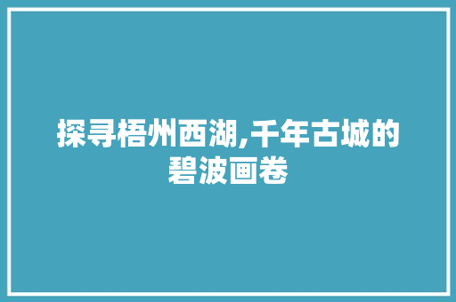 探寻梧州西湖,千年古城的碧波画卷