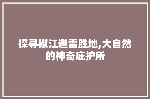 探寻椒江避雷胜地,大自然的神奇庇护所