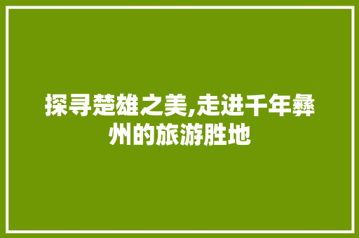 探寻楚雄之美,走进千年彝州的旅游胜地