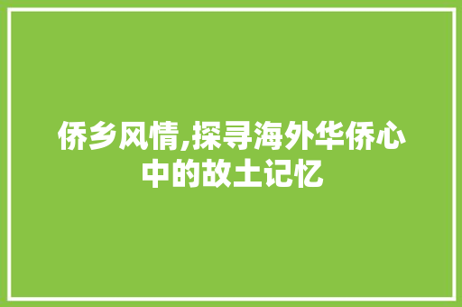 侨乡风情,探寻海外华侨心中的故土记忆